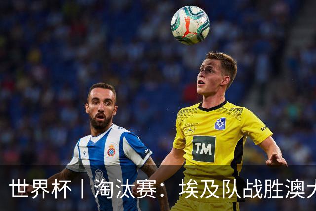 世界杯丨淘汰赛：埃及队战胜澳大利亚队
