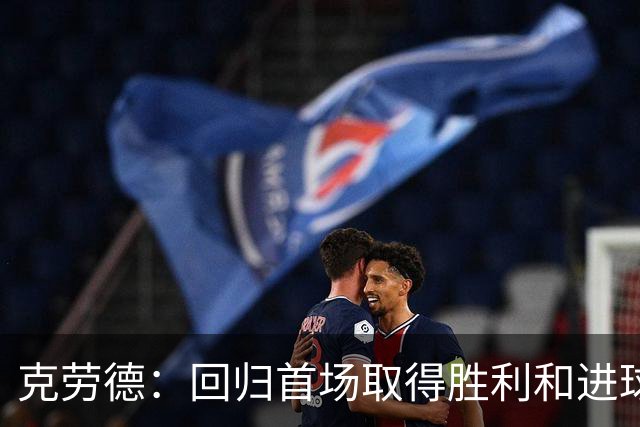 克劳德：回归首场取得胜利和进球是完美的 ，下个进球将会很精彩