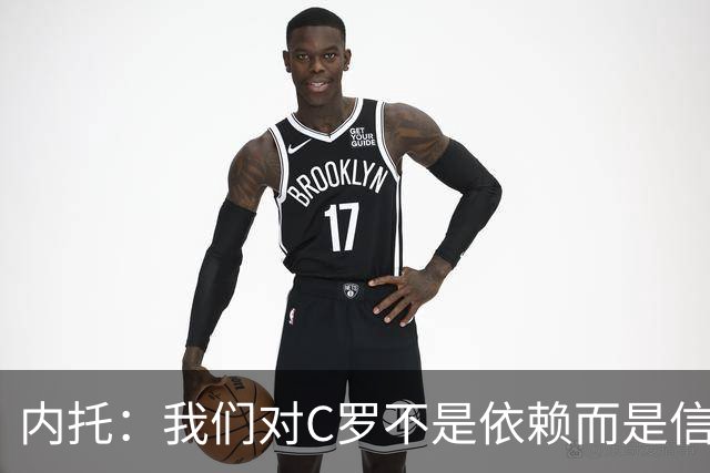 内托：我们对C罗不是依赖而是信任，球传进禁区 他进球概率就很高