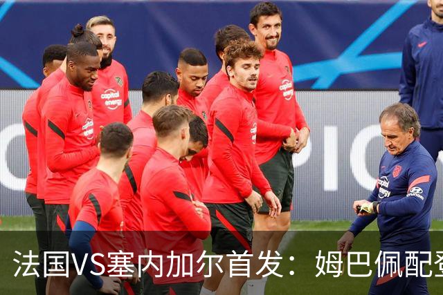 法国VS塞内加尔首发：姆巴佩配登贝莱 奥利塞搭档杜埃