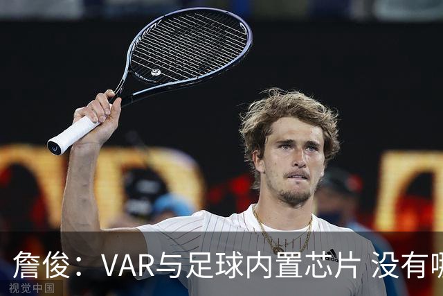 詹俊：VAR与足球内置芯片 没有哪场比赛高科技的介入存在感这么强