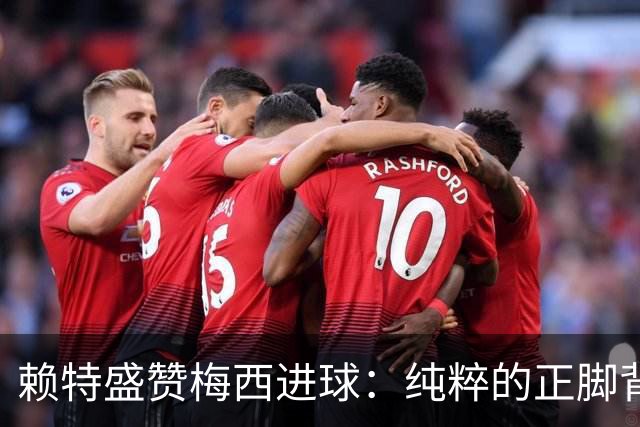 赖特盛赞梅西进球：纯粹的正脚背抽射，这就是对足球的绝对掌控