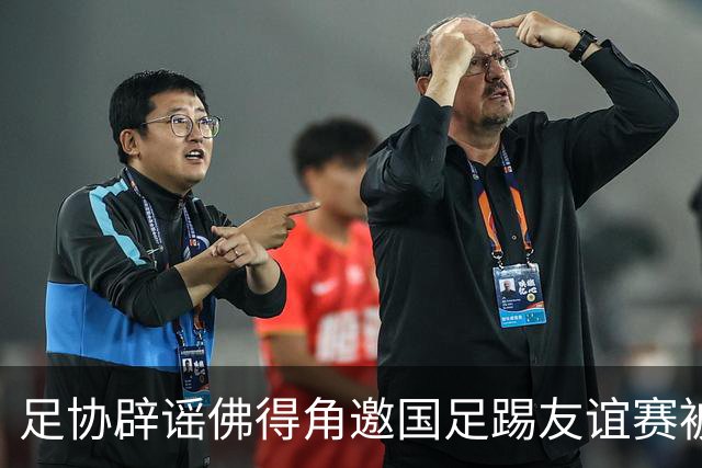 足协辟谣佛得角邀国足踢友谊赛被拒：暂未收到对方书面函件