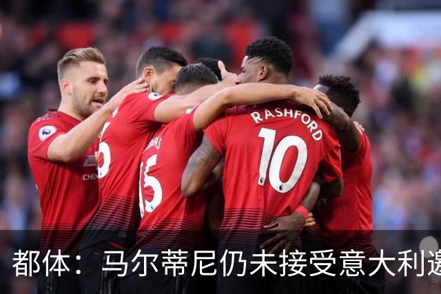 都体：马尔蒂尼仍未接受意大利邀约，意甲联盟反对曼奇尼想请孔蒂