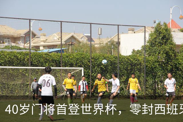 40岁门将首登世界杯，零封西班牙“一战封神”！